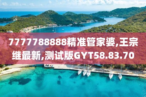 7777788888精準(zhǔn)管家婆,王宗繼最新,測(cè)試版GYT58.83.70