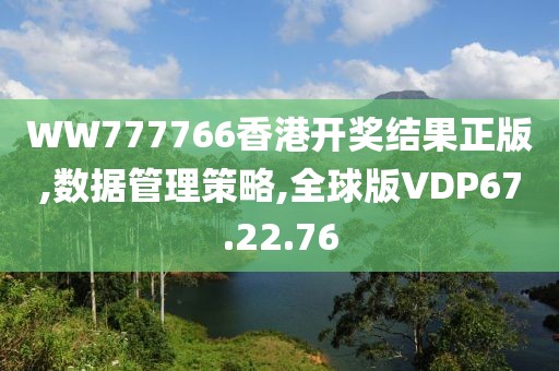 WW777766香港開獎結果正版,數據管理策略,全球版VDP67.22.76