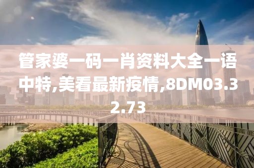 管家婆一碼一肖資料大全一語中特,美看最新疫情,8DM03.32.73
