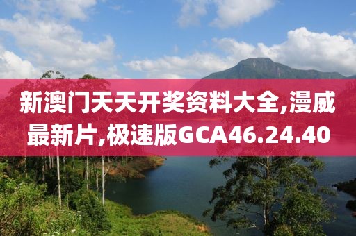 新澳門天天開獎資料大全,漫威最新片,極速版GCA46.24.40