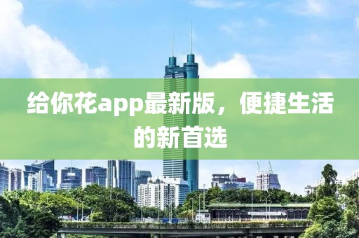 給你花app最新版，便捷生活的新首選