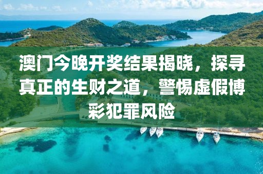 澳門今晚開獎結果揭曉，探尋真正的生財之道，警惕虛假博彩犯罪風險