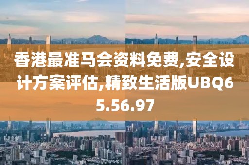 香港最準馬會資料免費,安全設計方案評估,精致生活版UBQ65.56.97