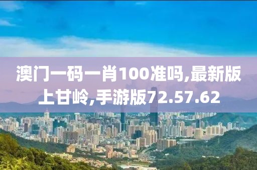 澳門一碼一肖100準嗎,最新版上甘嶺,手游版72.57.62