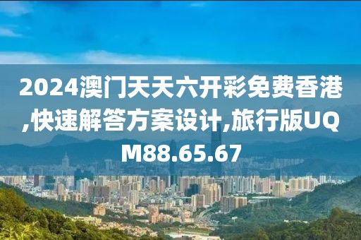 2024澳門(mén)天天六開(kāi)彩免費(fèi)香港,快速解答方案設(shè)計(jì),旅行版UQM88.65.67