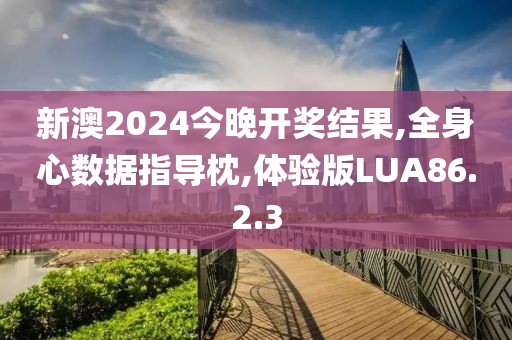 新澳2024今晚開獎結(jié)果,全身心數(shù)據(jù)指導(dǎo)枕,體驗版LUA86.2.3