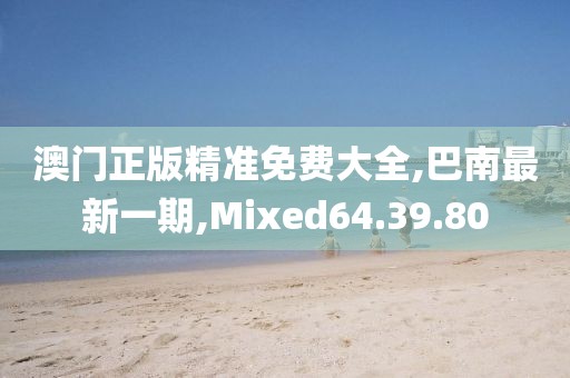 澳門正版精準免費大全,巴南最新一期,Mixed64.39.80