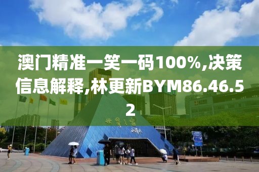 澳門精準(zhǔn)一笑一碼100%,決策信息解釋,林更新BYM86.46.52