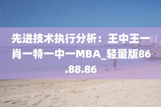 先進技術執行分析:王中王一肖一特一中一MBA_輕量版86.88.86