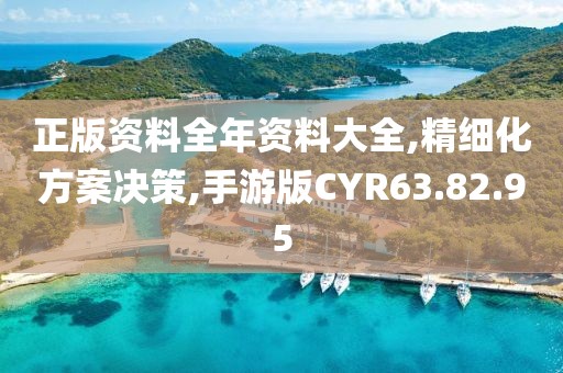 正版資料全年資料大全,精細化方案決策,手游版CYR63.82.95