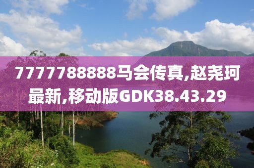 7777788888馬會傳真,趙堯珂最新,移動版GDK38.43.29