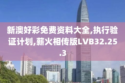 新澳好彩免費資料大全,執行驗證計劃,薪火相傳版LVB32.25.3