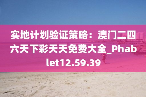 實(shí)地計(jì)劃驗(yàn)證策略：澳門二四六天下彩天天免費(fèi)大全_Phablet12.59.39