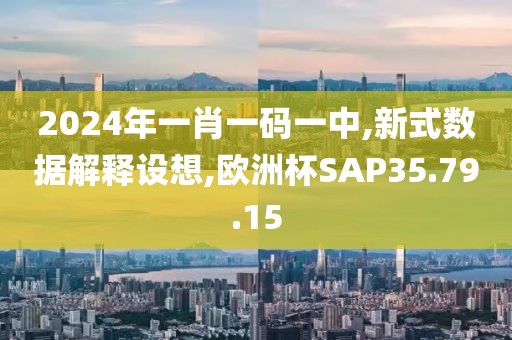 2024年一肖一碼一中,新式數據解釋設想,歐洲杯SAP35.79.15