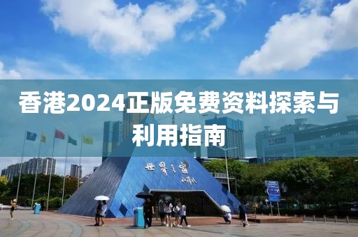 香港2024正版免費資料探索與利用指南