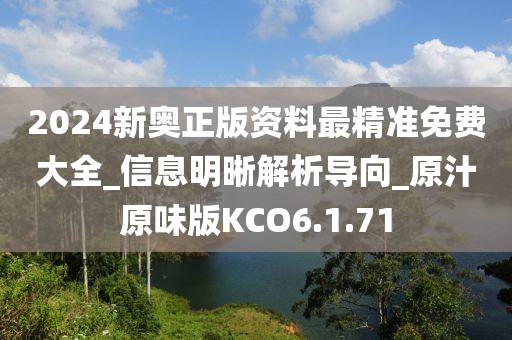 2024新奧正版資料最精準(zhǔn)免費大全_信息明晰解析導(dǎo)向_原汁原味版KCO6.1.71