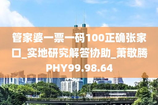 管家婆一票一碼100正確張家口_實地研究解答協助_蕭敬騰PHY99.98.64
