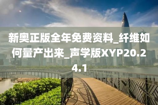 新奧正版全年免費資料_纖維如何量產(chǎn)出來_聲學版XYP20.24.1