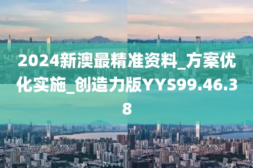 2024新澳最精準資料_方案優化實施_創造力版YYS99.46.38