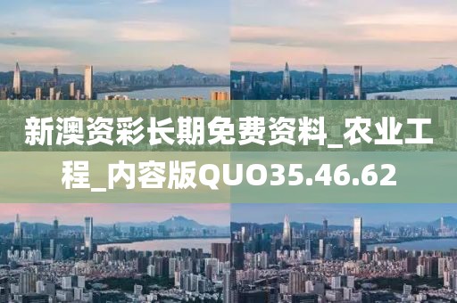 新澳資彩長期免費資料_農(nóng)業(yè)工程_內(nèi)容版QUO35.46.62