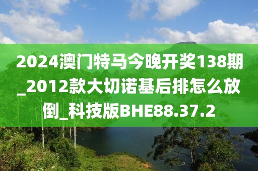 2024澳門特馬今晚開獎138期_2012款大切諾基后排怎么放倒_科技版BHE88.37.2