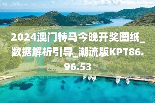 2024澳門特馬今晚開獎(jiǎng)圖紙_數(shù)據(jù)解析引導(dǎo)_潮流版KPT86.96.53