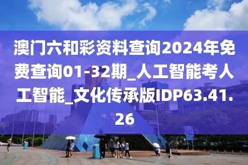 澳門六和彩資料查詢2024年免費查詢01-32期_人工智能考人工智能_文化傳承版IDP63.41.26