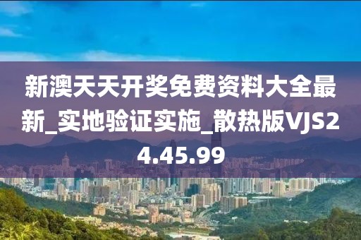 新澳天天開獎免費資料大全最新_實地驗證實施_散熱版VJS24.45.99