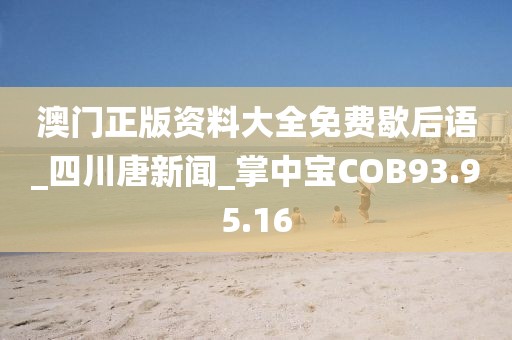澳門正版資料大全免費歇后語_四川唐新聞_掌中寶COB93.95.16