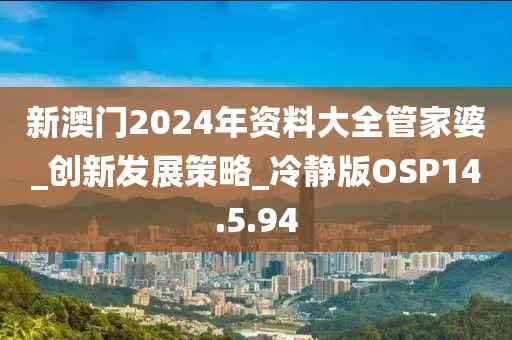 新澳門2024年資料大全管家婆_創(chuàng)新發(fā)展策略_冷靜版OSP14.5.94