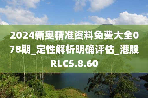 2024新奧精準資料免費大全078期_定性解析明確評估_港股RLC5.8.60