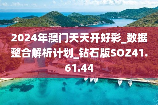 2024年澳門天天開好彩_數(shù)據(jù)整合解析計(jì)劃_鉆石版SOZ41.61.44