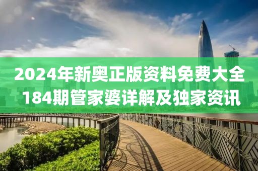 2024年新奧正版資料免費大全 184期管家婆詳解及獨家資訊