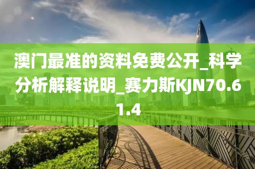 澳門最準的資料免費公開_科學分析解釋說明_賽力斯KJN70.61.4