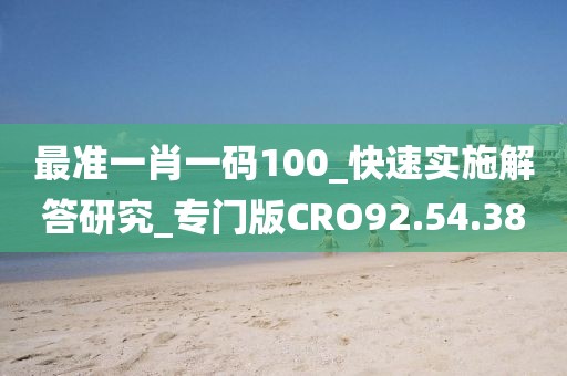 最準(zhǔn)一肖一碼100_快速實施解答研究_專門版CRO92.54.38