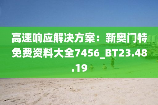 高速響應(yīng)解決方案：新奧門特免費(fèi)資料大全7456_BT23.48.19