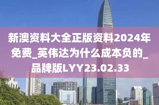 新澳資料大全正版資料2024年免費_英偉達為什么成本負的_品牌版LYY23.02.33
