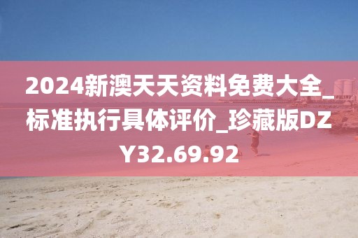 2024新澳天天資料免費大全_標準執行具體評價_珍藏版DZY32.69.92