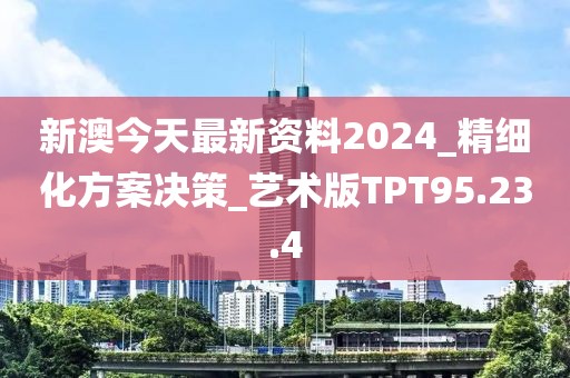 新澳今天最新資料2024_精細化方案決策_藝術版TPT95.23.4
