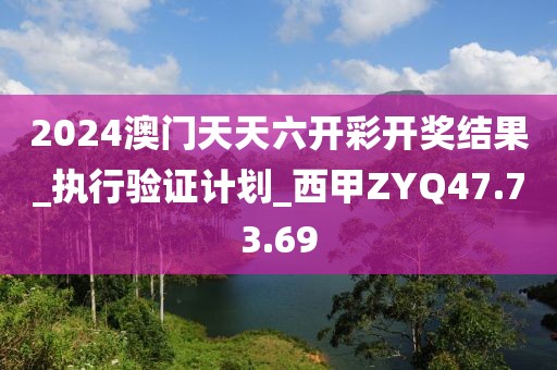 2024澳門天天六開彩開獎結果_執行驗證計劃_西甲ZYQ47.73.69