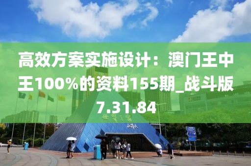 高效方案實施設計：澳門王中王100%的資料155期_戰斗版7.31.84