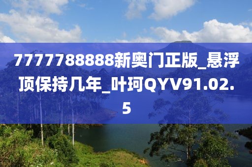 7777788888新奧門正版_懸浮頂保持幾年_葉珂QYV91.02.5