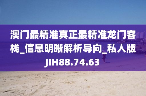 澳門最精準真正最精準龍門客棧_信息明晰解析導向_私人版JIH88.74.63