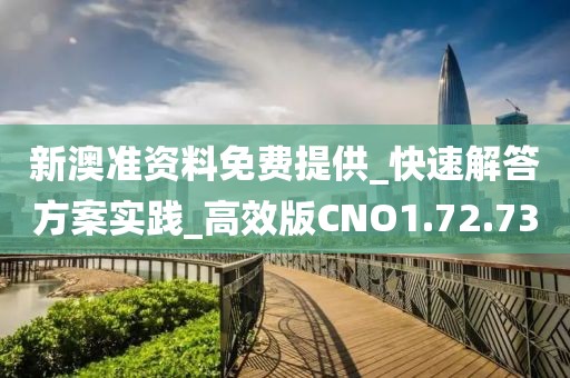 新澳準資料免費提供_快速解答方案實踐_高效版CNO1.72.73