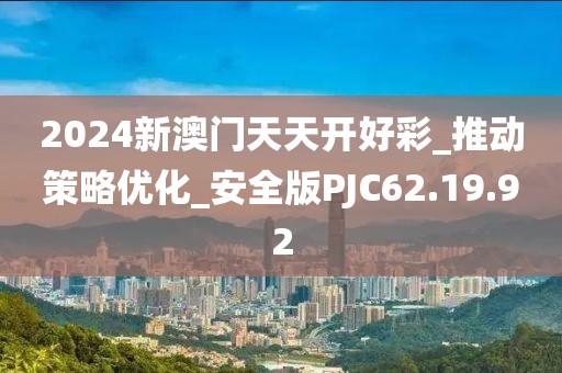 2024新澳門天天開好彩_推動策略優(yōu)化_安全版PJC62.19.92