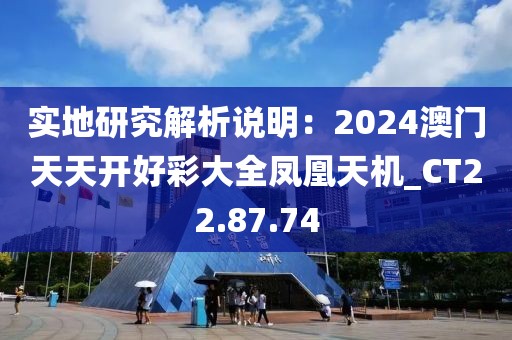 實地研究解析說明:2024澳門天天開好彩大全鳳凰天機_CT22.87.74