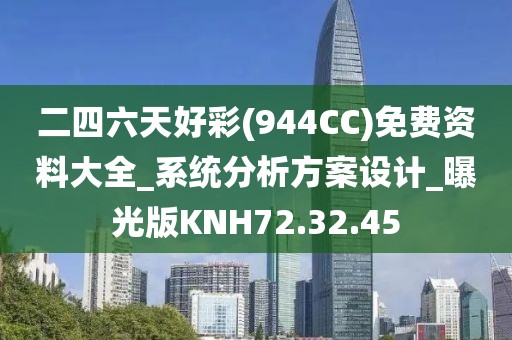 二四六天好彩(944CC)免費(fèi)資料大全_系統(tǒng)分析方案設(shè)計_曝光版KNH72.32.45
