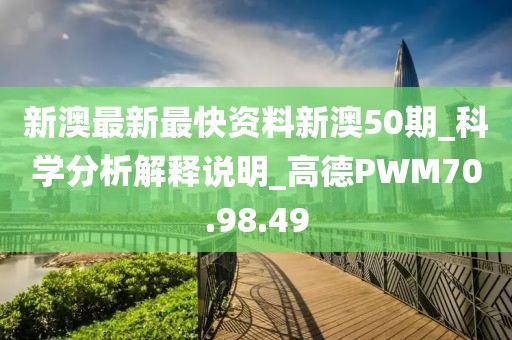 新澳最新最快資料新澳50期_科學(xué)分析解釋說明_高德PWM70.98.49