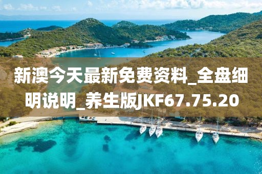 新澳今天最新免費資料_全盤細明說明_養生版JKF67.75.20