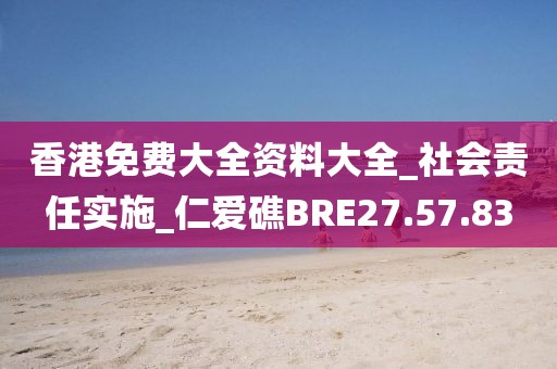 香港免費大全資料大全_社會責任實施_仁愛礁BRE27.57.83